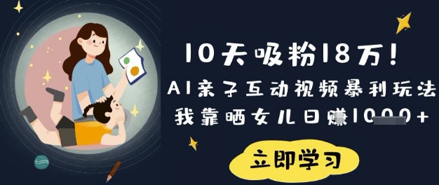 10天吸粉18W！AI亲子互动视频暴利玩法，我靠晒女儿日入数张网赚项目-副业赚钱-互联网创业-资源整合-私域引流-黑科技软件-引流软件哲客网创
