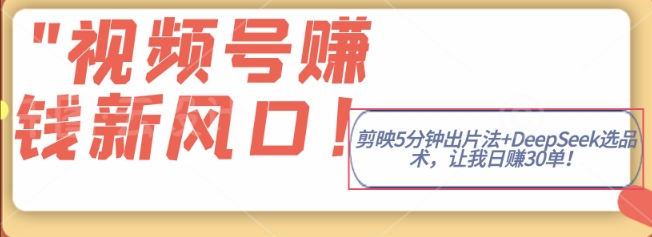视频号挣钱新风口，剪映5分钟出片法+DeepSeek选品术，让我日出30单网赚项目-副业赚钱-互联网创业-资源整合-私域引流-黑科技软件-引流软件哲客网创