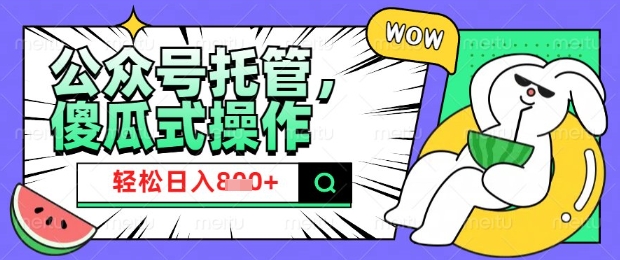 2025微信公众号托管计划，小白宝妈轻松日入8张【揭秘】网赚项目-副业赚钱-互联网创业-资源整合-私域引流-黑科技软件-引流软件哲客网创