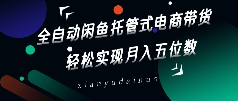 全自动闲鱼托管式电商带货，轻松实现月入五位数【揭秘】网赚项目-副业赚钱-互联网创业-资源整合-私域引流-黑科技软件-引流软件哲客网创