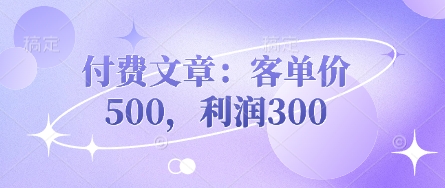 付费文章：客单价500，利润300网赚项目-副业赚钱-互联网创业-资源整合-私域引流-黑科技软件-引流软件哲客网创