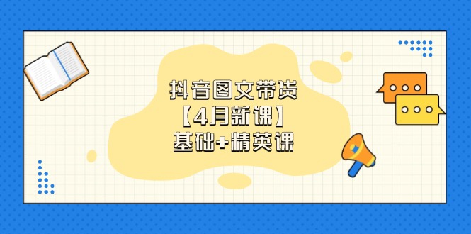 （14472期）抖音图文带货【4月新课】基础+精英课：0基础小白必学 掌握各赛道带货技巧网赚项目-副业赚钱-互联网创业-资源整合-私域引流-黑科技软件-引流软件哲客网创