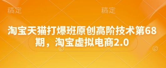 淘宝天猫打爆班原创高阶技术第68期，淘宝虚拟电商2.0网赚项目-副业赚钱-互联网创业-资源整合-私域引流-黑科技软件-引流软件哲客网创