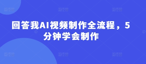 回答我AI视频制作全流程，5分钟学会制作网赚项目-副业赚钱-互联网创业-资源整合-私域引流-黑科技软件-引流软件哲客网创