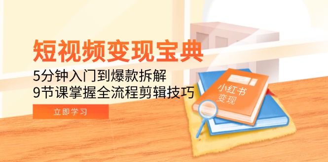 （15055期）短视频变现宝典：5分钟入门到爆款拆解，9节课掌握全流程剪辑技巧网赚项目-副业赚钱-互联网创业-资源整合-私域引流-黑科技软件-引流软件哲客网创