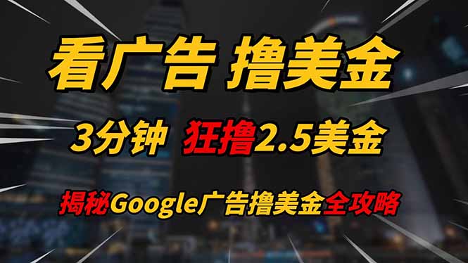 （14701期）看广告，撸美金！！3分钟赚2.5美金！！日入200美金不是梦！揭秘Google…网赚项目-副业赚钱-互联网创业-资源整合-私域引流-黑科技软件-引流软件哲客网创