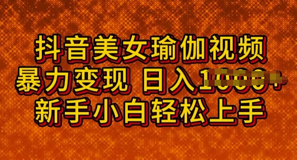 抖音美女瑜伽教程，轻松过原创，多种暴力变现方式，日入多张网赚项目-副业赚钱-互联网创业-资源整合-私域引流-黑科技软件-引流软件哲客网创