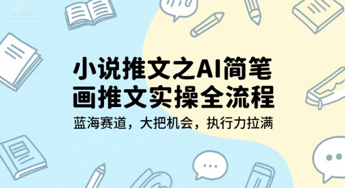 小说推文之AI简笔画推文实操全流程，蓝海赛道，大把机会，执行力拉满网赚项目-副业赚钱-互联网创业-资源整合-私域引流-黑科技软件-引流软件哲客网创