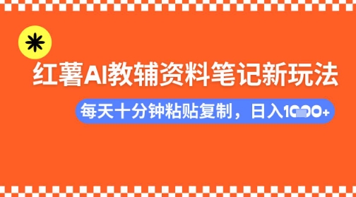 每天十分钟，借助小红书卖AI教辅资料，小白轻松日入多张网赚项目-副业赚钱-互联网创业-资源整合-私域引流-黑科技软件-引流软件哲客网创