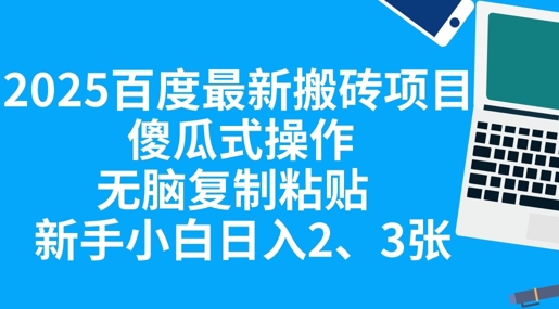 2025百度最新搬砖项目，傻瓜式操作，无脑复制粘贴，新手小白日入2张网赚项目-副业赚钱-互联网创业-资源整合-私域引流-黑科技软件-引流软件哲客网创
