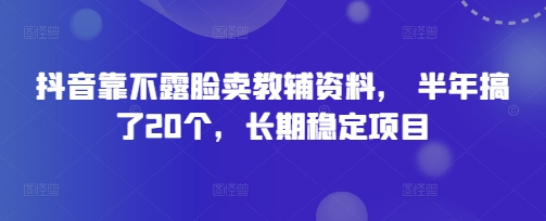 抖音靠不露脸卖教辅资料， 半年搞了20个，长期稳定项目网赚项目-副业赚钱-互联网创业-资源整合-私域引流-黑科技软件-引流软件哲客网创