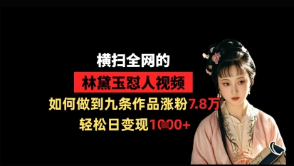 横扫全网的林黛玉怼人视频，如何做到九条作品涨粉7.8万，轻松日变现1k网赚项目-副业赚钱-互联网创业-资源整合-私域引流-黑科技软件-引流软件哲客网创