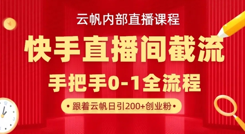 云帆内部直播课·快手直播间截流玩法，日引100+创业粉网赚项目-副业赚钱-互联网创业-资源整合-私域引流-黑科技软件-引流软件哲客网创