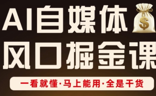 AI自媒体风口掘金课，一看就懂·马上能用·全是干货网赚项目-副业赚钱-互联网创业-资源整合-私域引流-黑科技软件-引流软件哲客网创