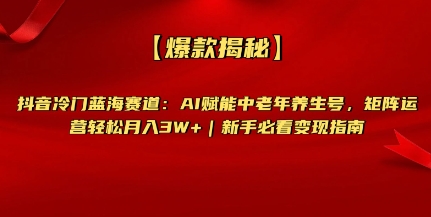 【爆款揭秘】抖音冷门蓝海赛道：AI赋能中老年养生号，矩阵运营轻松月入过W+新手必看变现指南网赚项目-副业赚钱-互联网创业-资源整合-私域引流-黑科技软件-引流软件哲客网创