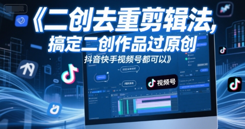 短视频二创去重剪辑法，搞定二创作品过原创，抖音快手视频号都可以网赚项目-副业赚钱-互联网创业-资源整合-私域引流-黑科技软件-引流软件哲客网创