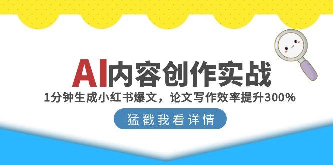 （15041期）AI内容创作实战：1分钟生成小红书爆文，论文写作效率提升300%网赚项目-副业赚钱-互联网创业-资源整合-私域引流-黑科技软件-引流软件哲客网创