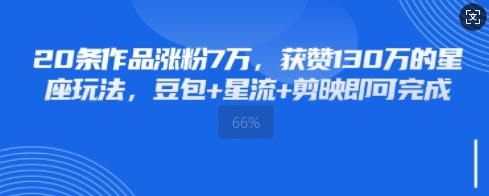 20条作品涨粉7W，获赞130W的星座玩法，豆包+星流+剪映即可完成网赚项目-副业赚钱-互联网创业-资源整合-私域引流-黑科技软件-引流软件哲客网创
