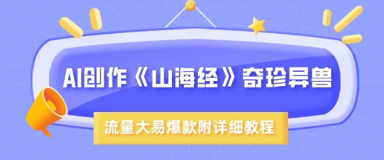AI创作《山海经》奇珍异兽，超现实画风，流量大易爆款，附详细教程网赚项目-副业赚钱-互联网创业-资源整合-私域引流-黑科技软件-引流软件哲客网创