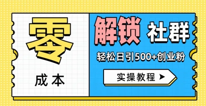 零成本解锁社群轻松日引500+创业粉实操教程网赚项目-副业赚钱-互联网创业-资源整合-私域引流-黑科技软件-引流软件哲客网创