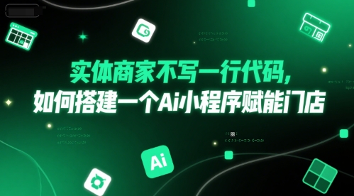 实体商家不写一行代码，如何搭建一个Ai小程序赋能门店网赚项目-副业赚钱-互联网创业-资源整合-私域引流-黑科技软件-引流软件哲客网创