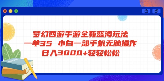 （14594期）梦幻西游手游全新蓝海玩法 一单35 小白一部手机无脑操作 日入3000+轻轻…网赚项目-副业赚钱-互联网创业-资源整合-私域引流-黑科技软件-引流软件哲客网创