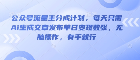 公众号流量主分成计划，每天只需Ai生成文章发布单日变现数张，无脑操作，有手就行网赚项目-副业赚钱-互联网创业-资源整合-私域引流-黑科技软件-引流软件哲客网创