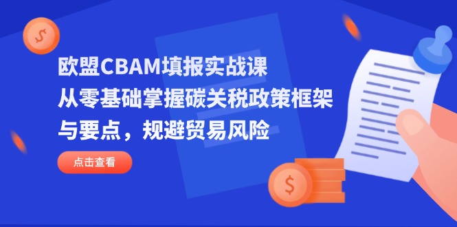（14342期）欧盟CBAM填报实战课，从零基础掌握碳关税政策框架与要点，规避贸易风险网赚项目-副业赚钱-互联网创业-资源整合-私域引流-黑科技软件-引流软件哲客网创