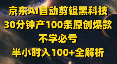 京东AI自动剪辑黑科技，30分钟产100条原创爆款，不学必亏！半小时入100+全解析网赚项目-副业赚钱-互联网创业-资源整合-私域引流-黑科技软件-引流软件哲客网创