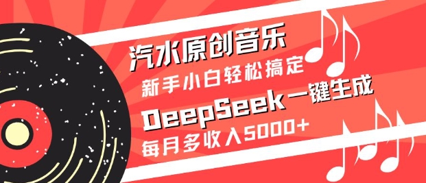 汽水原创音乐DeepSeek一键生成，新手小白轻松搞定，每月多收入5k+网赚项目-副业赚钱-互联网创业-资源整合-私域引流-黑科技软件-引流软件哲客网创