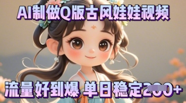 利用AI制做Q版古风娃娃视频，只需三步新手也能做出流量好到爆网赚项目-副业赚钱-互联网创业-资源整合-私域引流-黑科技软件-引流软件哲客网创