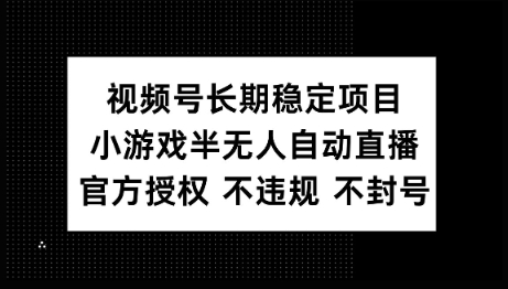 视频号长期稳定项目，小游戏半无人自动直播，官方授权 不违规 不封号网赚项目-副业赚钱-互联网创业-资源整合-私域引流-黑科技软件-引流软件哲客网创