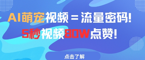 AI萌宠视频=流量密码5秒视频80w点赞网赚项目-副业赚钱-互联网创业-资源整合-私域引流-黑科技软件-引流软件哲客网创