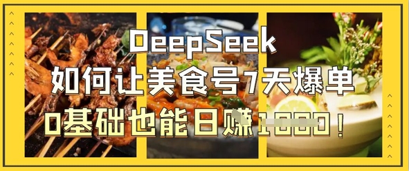 DeepSeek如何让美食号7天爆单，0基础也能日入1k网赚项目-副业赚钱-互联网创业-资源整合-私域引流-黑科技软件-引流软件哲客网创