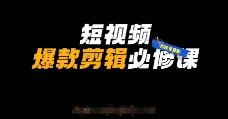 短视频爆款剪辑必修课，剪映专业版实操+自媒体技巧网赚项目-副业赚钱-互联网创业-资源整合-私域引流-黑科技软件-引流软件哲客网创