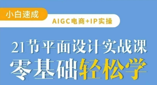 AIGC电商必备实操21节平面设计实战课，教你玩转AI网赚项目-副业赚钱-互联网创业-资源整合-私域引流-黑科技软件-引流软件哲客网创