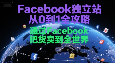 Facebook独立站从0到1全攻略，通过FacebboK把货卖到全世界网赚项目-副业赚钱-互联网创业-资源整合-私域引流-黑科技软件-引流软件哲客网创