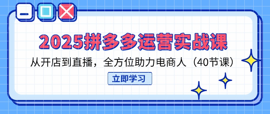 （14259期）2025拼多多运营实战课，从开店到直播，全方位助力电商人（40节课）网赚项目-副业赚钱-互联网创业-资源整合-私域引流-黑科技软件-引流软件哲客网创