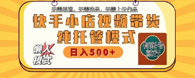 快手小店托管代运营，无需剪辑，无需选品，无需上传作品，全程无需操作，轻松月入5k+【揭秘】网赚项目-副业赚钱-互联网创业-资源整合-私域引流-黑科技软件-引流软件哲客网创