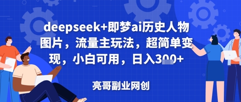 deepseek+即梦ai历史人物图片，流量主玩法，超简单变现，小白可用，日入3张网赚项目-副业赚钱-互联网创业-资源整合-私域引流-黑科技软件-引流软件哲客网创