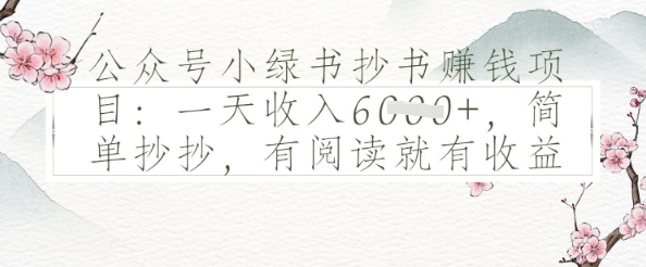 公众号小绿书抄书挣钱项目：一天收入多张，简单抄抄，有阅读就有收益网赚项目-副业赚钱-互联网创业-资源整合-私域引流-黑科技软件-引流软件哲客网创