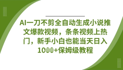 AI一刀不剪全自动生成小说推文爆款视频，条条视频上热门，新手小白也能当天日入数张网赚项目-副业赚钱-互联网创业-资源整合-私域引流-黑科技软件-引流软件哲客网创