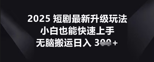 2025短剧最新升级玩法，小白也能快速上手，无脑搬运日入3张网赚项目-副业赚钱-互联网创业-资源整合-私域引流-黑科技软件-引流软件哲客网创
