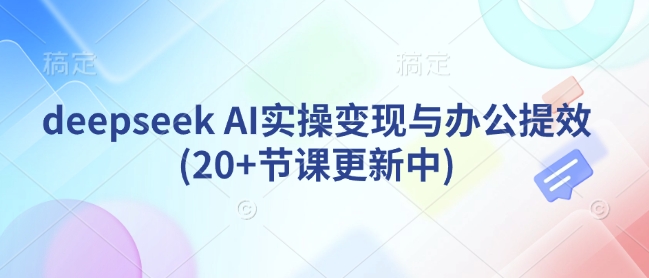 deepseek AI实操变现与办公提效(20+节课更新中)网赚项目-副业赚钱-互联网创业-资源整合-私域引流-黑科技软件-引流软件哲客网创