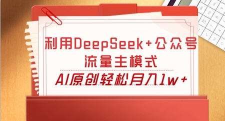 利用DeepSeek+公众号流量主模式，AI原创轻松月入1w+网赚项目-副业赚钱-互联网创业-资源整合-私域引流-黑科技软件-引流软件哲客网创