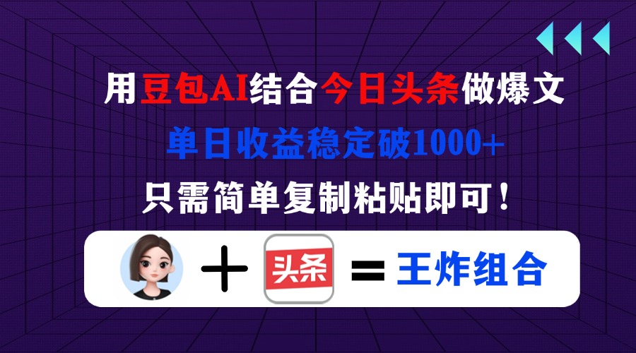 （14334期）用豆包结合今日头条做爆文，单日收益稳定破1000+，只需简单复制粘贴即可！网赚项目-副业赚钱-互联网创业-资源整合-私域引流-黑科技软件-引流软件哲客网创