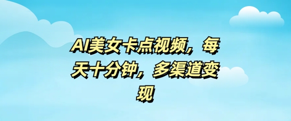 AI美女卡点视频，每天几分钟，多渠道变现网赚项目-副业赚钱-互联网创业-资源整合-私域引流-黑科技软件-引流软件哲客网创