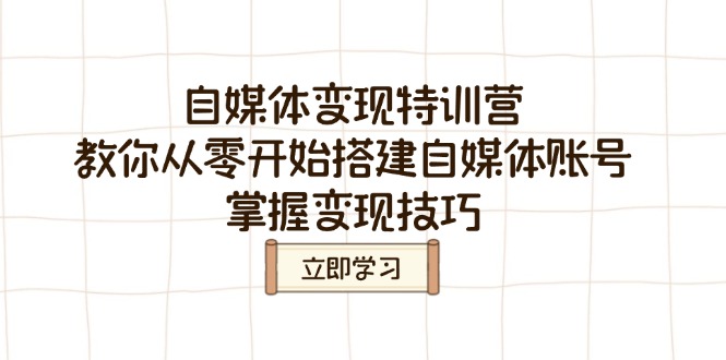 （14419期）自媒体变现特训营，教你从零开始搭建自媒体账号，掌握变现技巧网赚项目-副业赚钱-互联网创业-资源整合-私域引流-黑科技软件-引流软件哲客网创