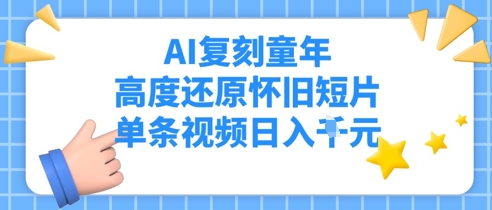 AI复刻童年，高度还原怀旧短片，单条视频日入多张网赚项目-副业赚钱-互联网创业-资源整合-私域引流-黑科技软件-引流软件哲客网创