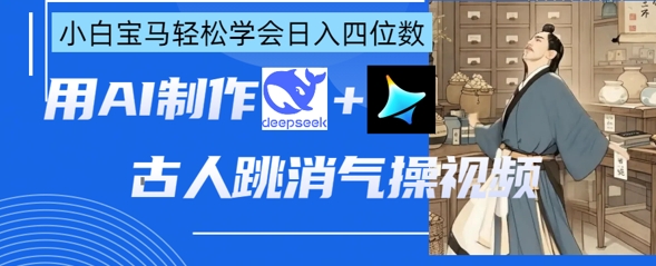 AI古人跳消气操视频制作，deepseek+即梦，小白宝马轻松学会日入四位数网赚项目-副业赚钱-互联网创业-资源整合-私域引流-黑科技软件-引流软件哲客网创
